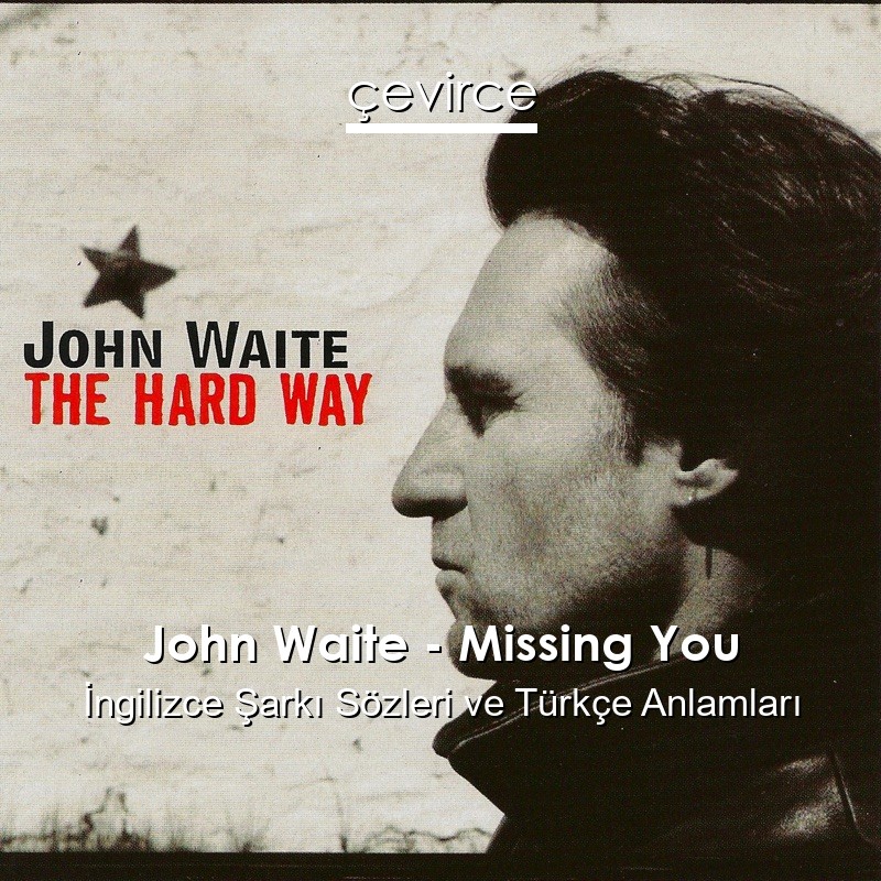 John Waite – Missing You İngilizce Şarkı Sözleri Türkçe Anlamları