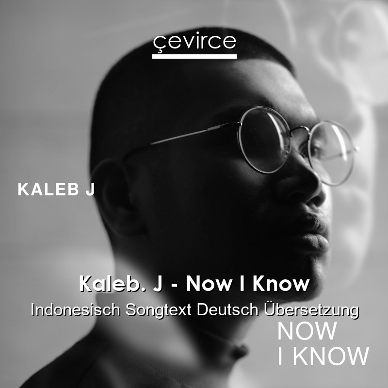 Kaleb. J – Now I Know Indonesisch Songtext Deutsch Übersetzung
