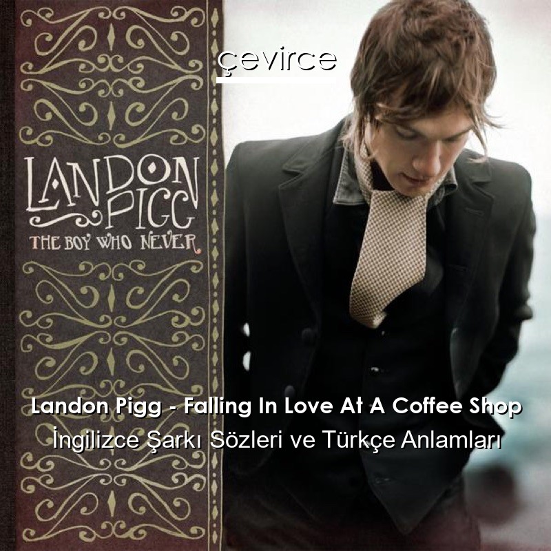 Landon Pigg – Falling In Love At A Coffee Shop İngilizce Şarkı Sözleri Türkçe Anlamları