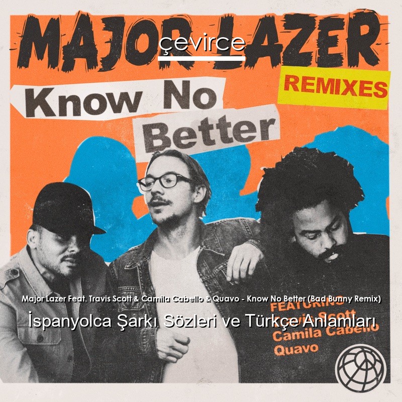 Major Lazer Feat. Travis Scott & Camila Cabello & Quavo – Know No Better (Bad Bunny Remix) İspanyolca Şarkı Sözleri Türkçe Anlamları