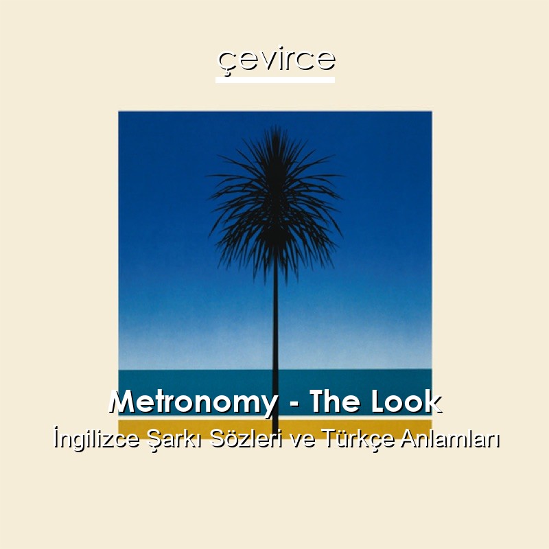 Metronomy – The Look İngilizce Şarkı Sözleri Türkçe Anlamları
