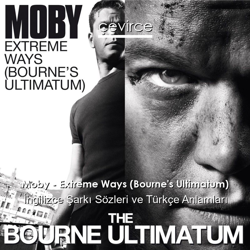 Moby – Extreme Ways (Bourne’s Ultimatum) İngilizce Şarkı Sözleri Türkçe Anlamları