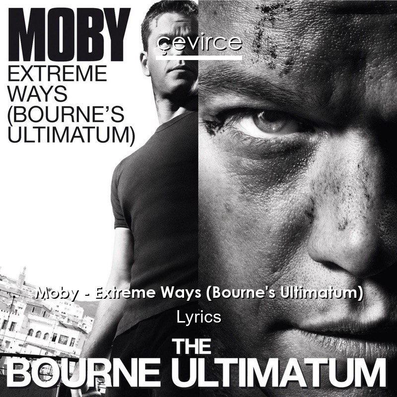 Moby – Extreme Ways (Bourne’s Ultimatum) Lyrics