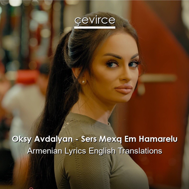 Oksy Avdalyan – Sers Mexq Em Hamarelu Armenian Lyrics English Translations