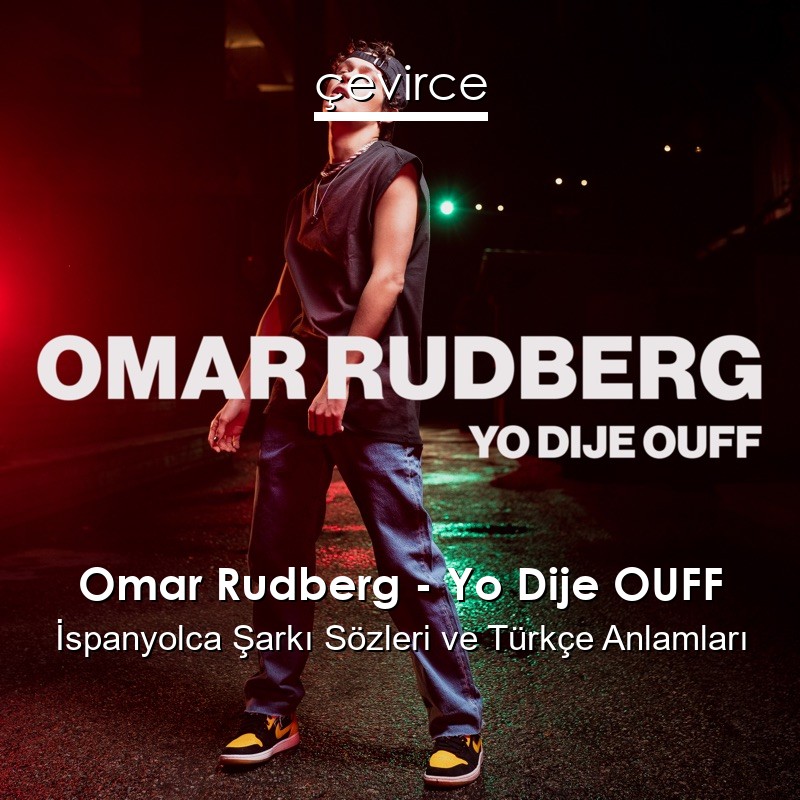 Omar Rudberg – Yo Dije OUFF İspanyolca Şarkı Sözleri Türkçe Anlamları