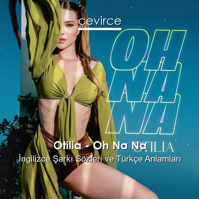 Otilia – Oh Na Na İngilizce Şarkı Sözleri Türkçe Anlamları