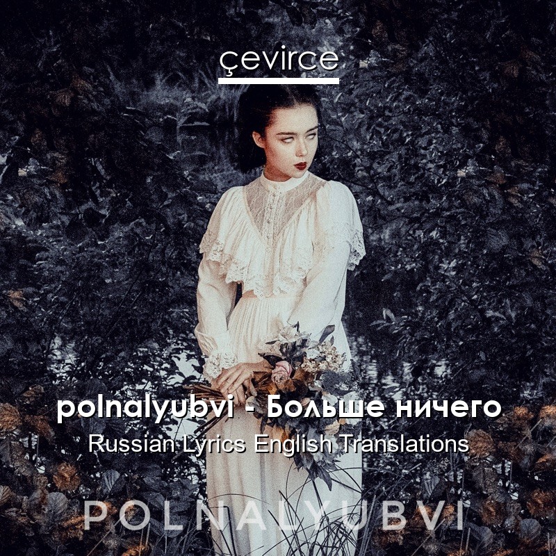 polnalyubvi – Больше ничего Russian Lyrics English Translations