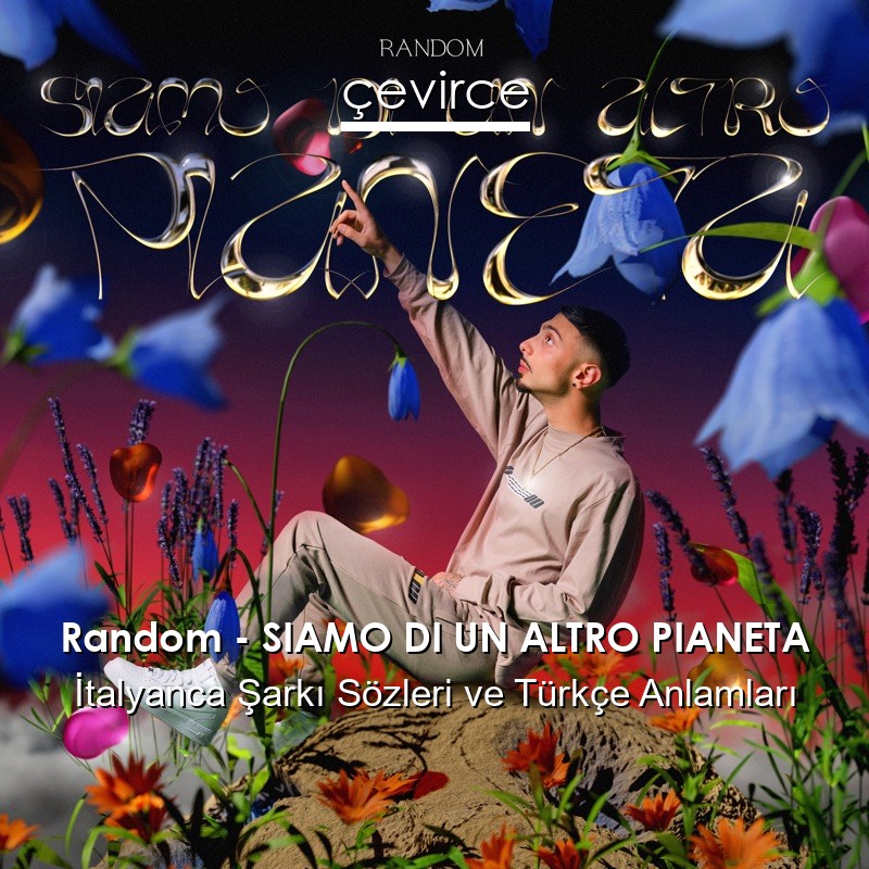 Random – SIAMO DI UN ALTRO PIANETA İtalyanca Şarkı Sözleri Türkçe Anlamları