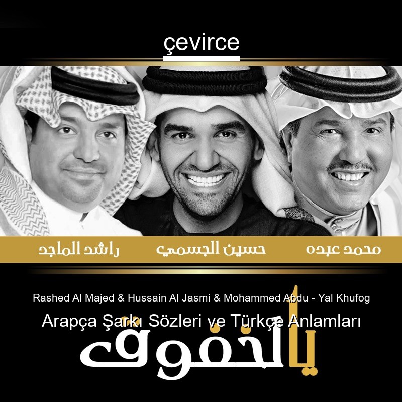 Rashed Al Majed & Hussain Al Jasmi & Mohammed Abdu – Yal Khufog Arapça Şarkı Sözleri Türkçe Anlamları