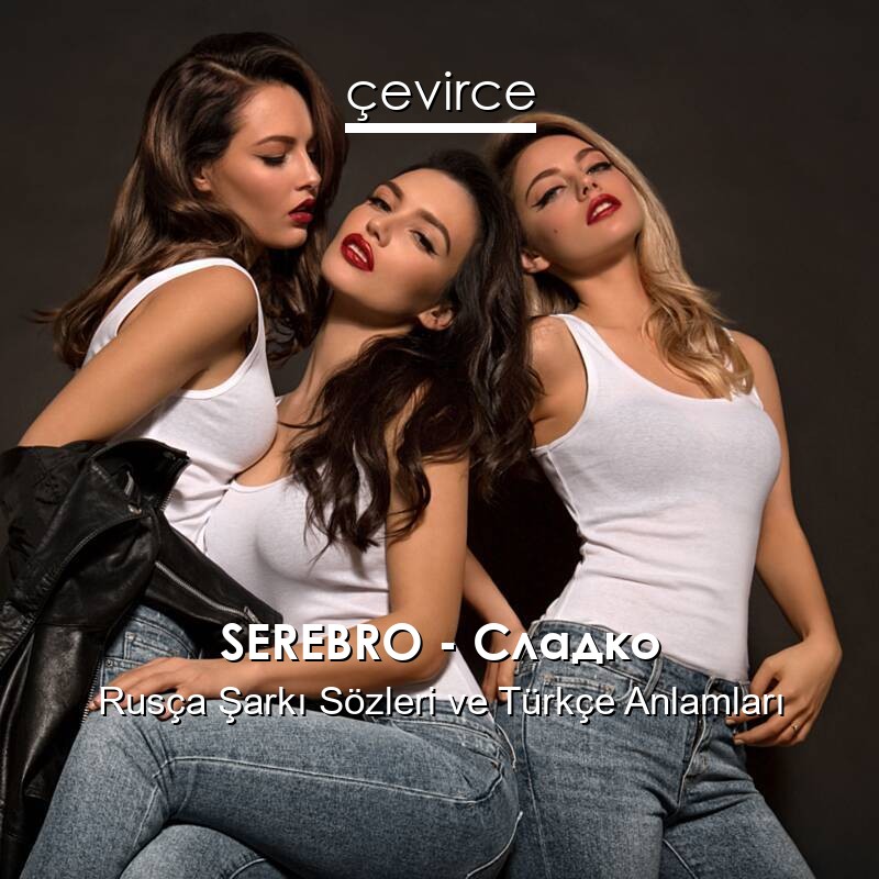 SEREBRO – Сладко Rusça Şarkı Sözleri Türkçe Anlamları