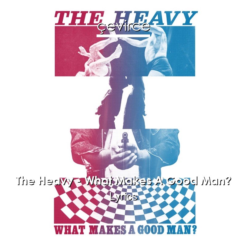 The Heavy – What Makes A Good Man? Lyrics