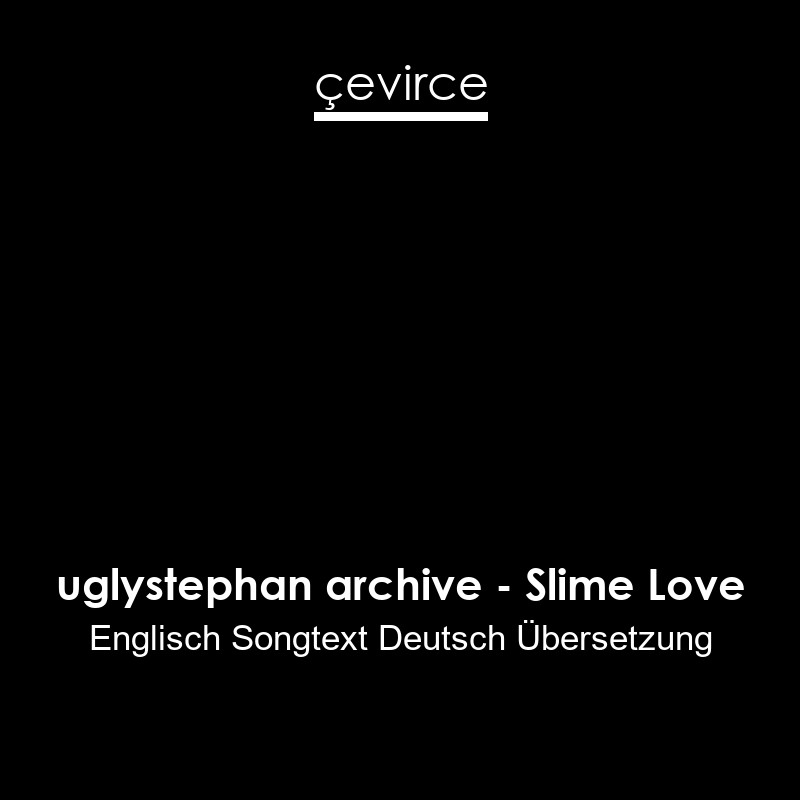 uglystephan archive – Slime Love Englisch Songtext Deutsch Übersetzung