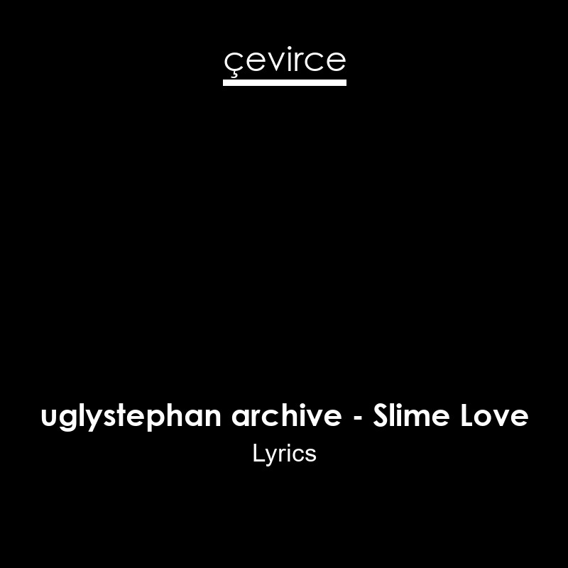 uglystephan archive – Slime Love Lyrics