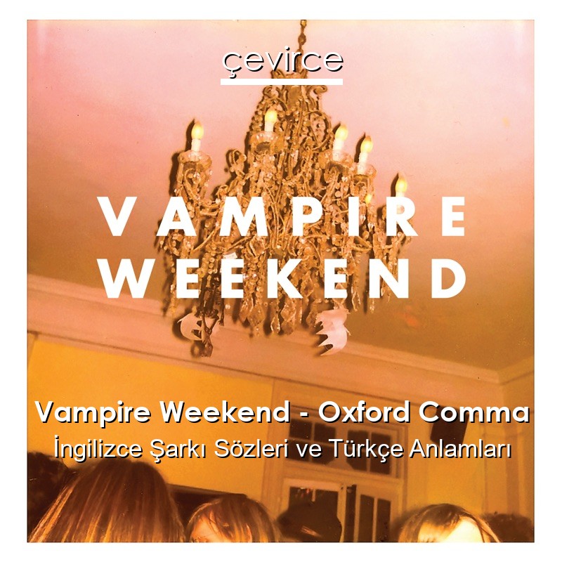 Vampire Weekend – Oxford Comma İngilizce Şarkı Sözleri Türkçe Anlamları