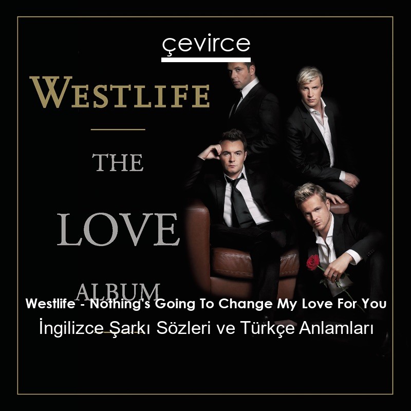 Westlife – Nothing’s Going To Change My Love For You İngilizce Şarkı Sözleri Türkçe Anlamları