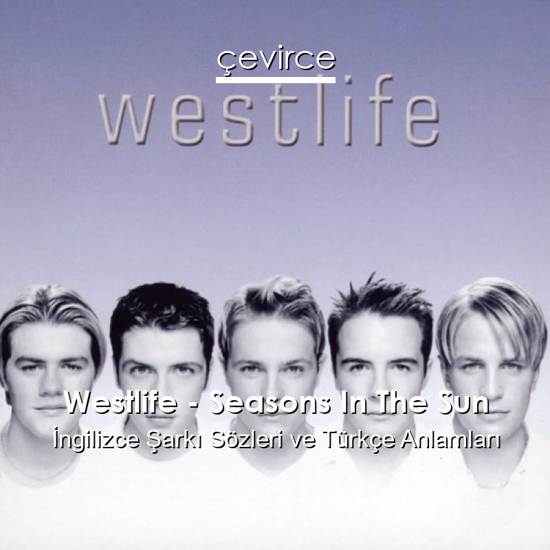 Westlife – Seasons In The Sun İngilizce Şarkı Sözleri Türkçe Anlamları