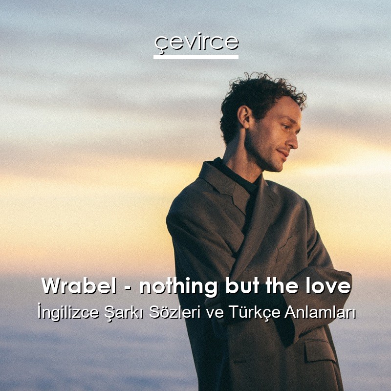 Wrabel – nothing but the love İngilizce Şarkı Sözleri Türkçe Anlamları