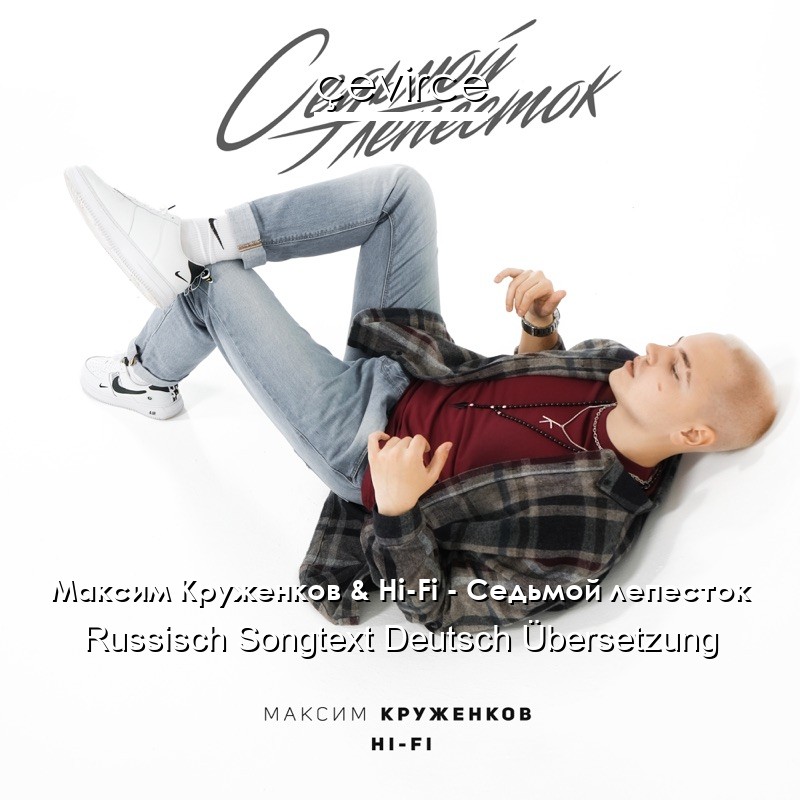 Максим Круженков & Hi-Fi – Седьмой лепесток Russisch Songtext Deutsch Übersetzung