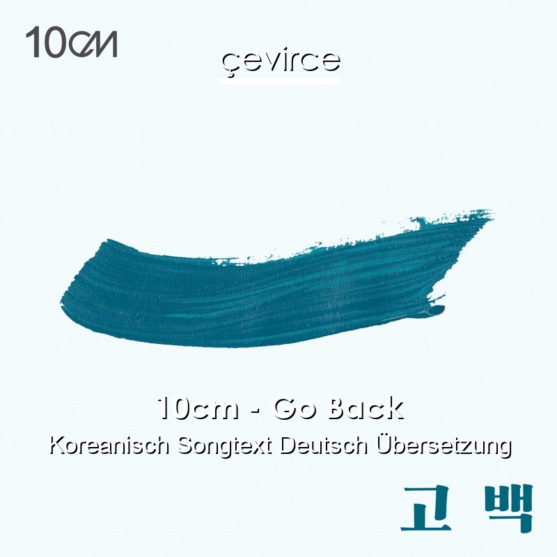 10cm – Go Back Koreanisch Songtext Deutsch Übersetzung