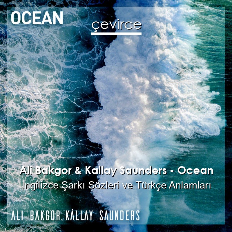 Ali Bakgor & Kallay Saunders – Ocean İngilizce Şarkı Sözleri Türkçe Anlamları