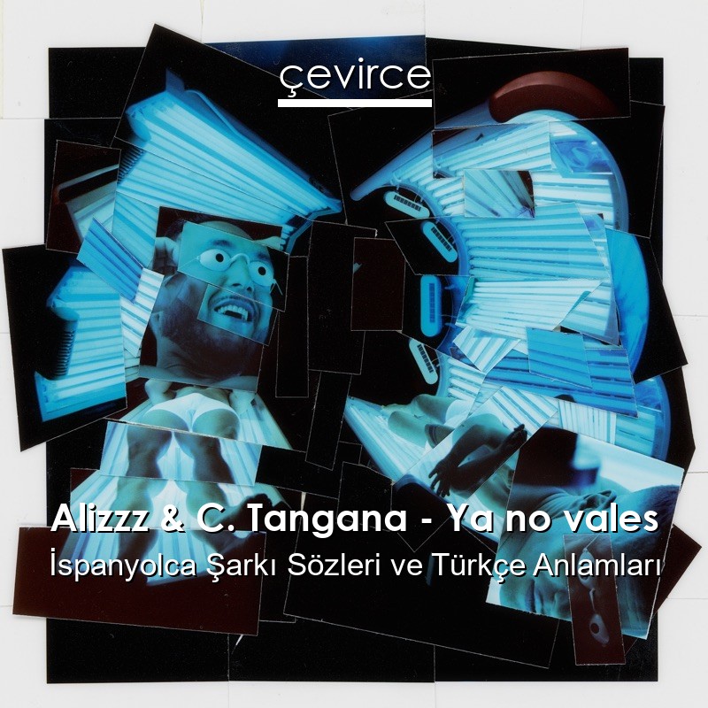 Alizzz & C. Tangana – Ya no vales İspanyolca Şarkı Sözleri Türkçe Anlamları