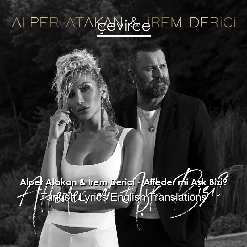 Alper Atakan & İrem Derici – Affeder mi Aşk Bizi? Turkish Lyrics English Translations