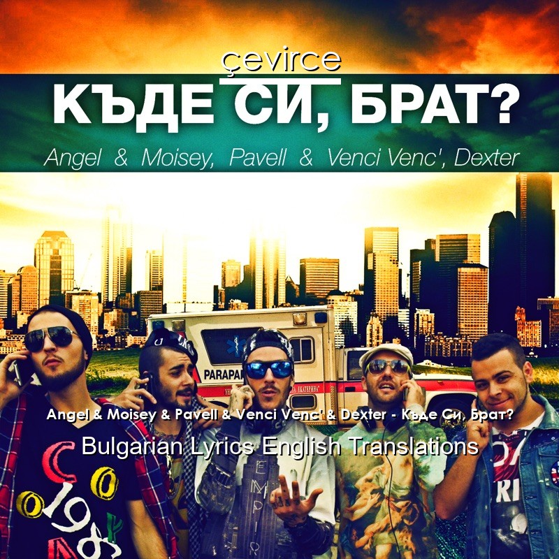 Angel & Moisey & Pavell & Venci Venc’ & Dexter – Къде Си, Брат? Bulgarian Lyrics English Translations