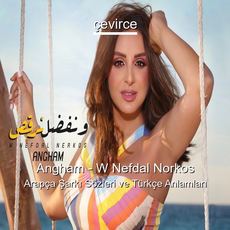 Angham – W Nefdal Norkos Arapça Şarkı Sözleri Türkçe Anlamları