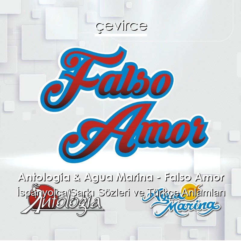 Antologia & Agua Marina – Falso Amor İspanyolca Şarkı Sözleri Türkçe Anlamları
