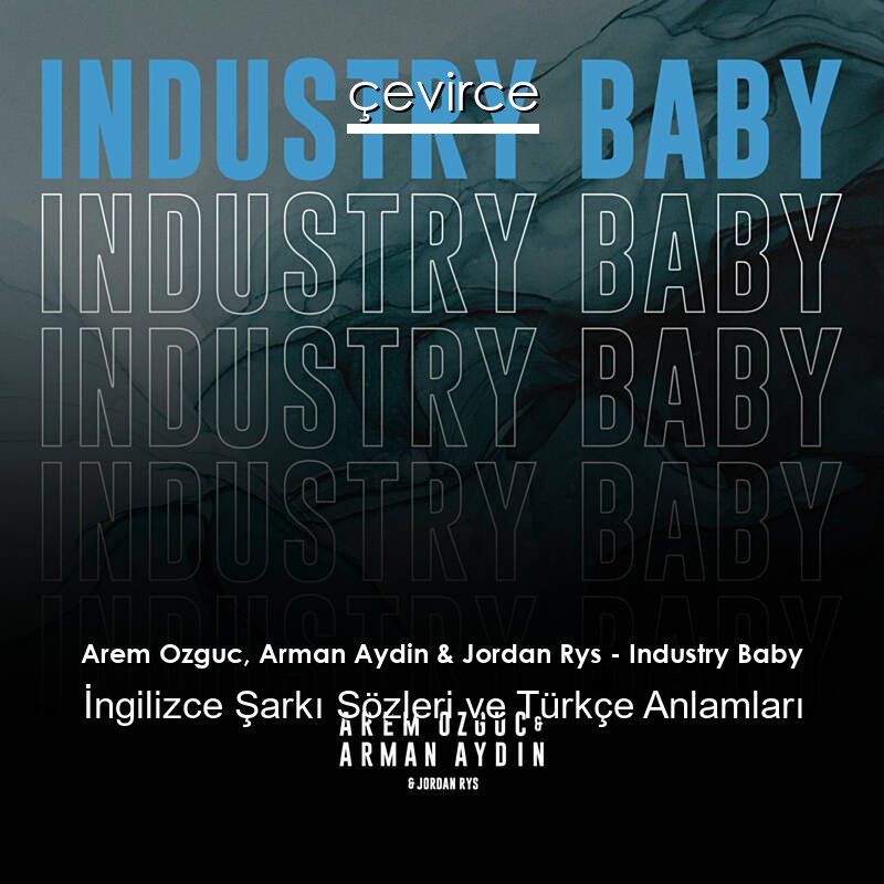 Arem Ozguc, Arman Aydin & Jordan Rys – Industry Baby İngilizce Şarkı Sözleri Türkçe Anlamları