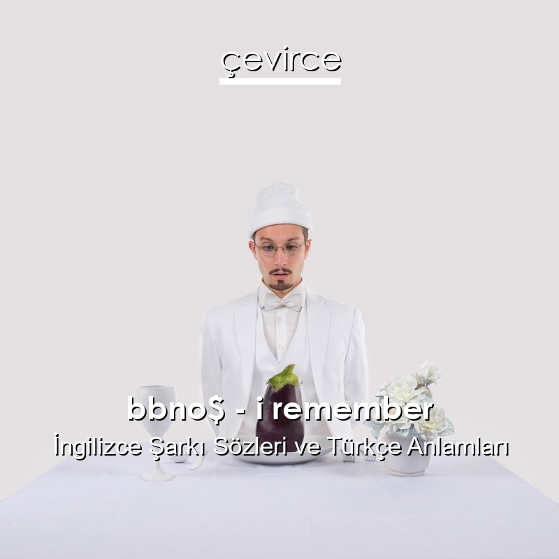 bbno$ – i remember İngilizce Şarkı Sözleri Türkçe Anlamları