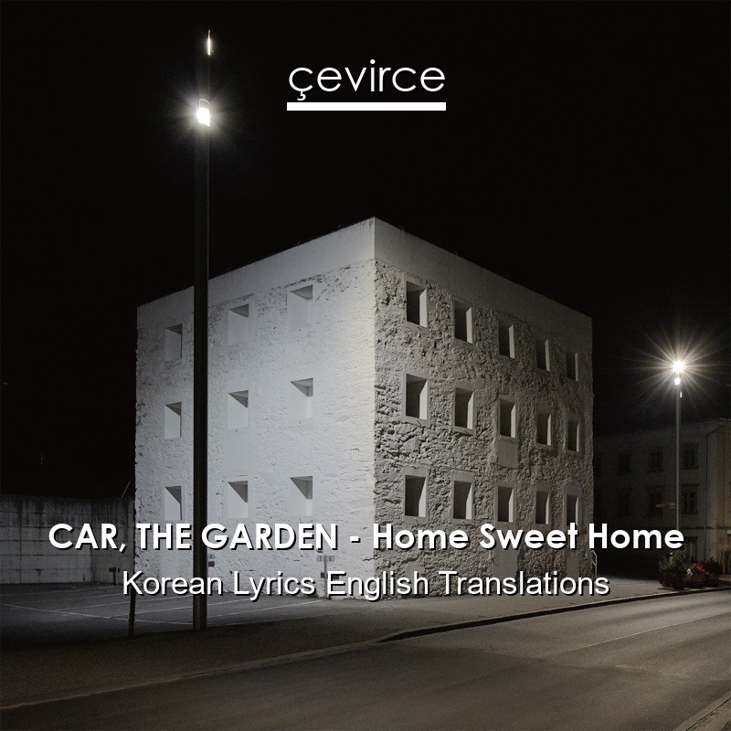 CAR, THE GARDEN – Home Sweet Home Korean Lyrics English Translations