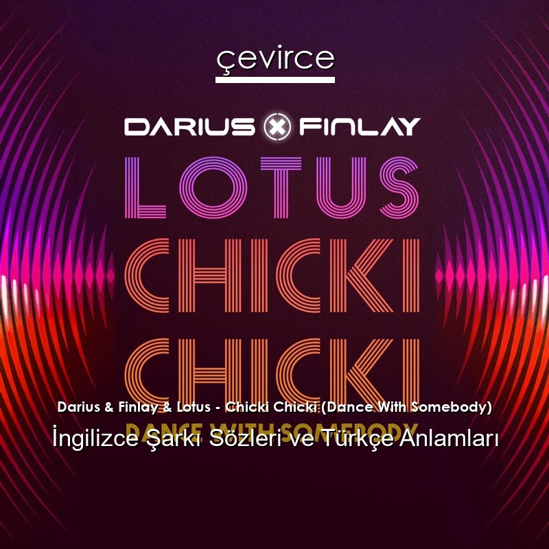 Darius & Finlay & Lotus – Chicki Chicki (Dance With Somebody) İngilizce Şarkı Sözleri Türkçe Anlamları