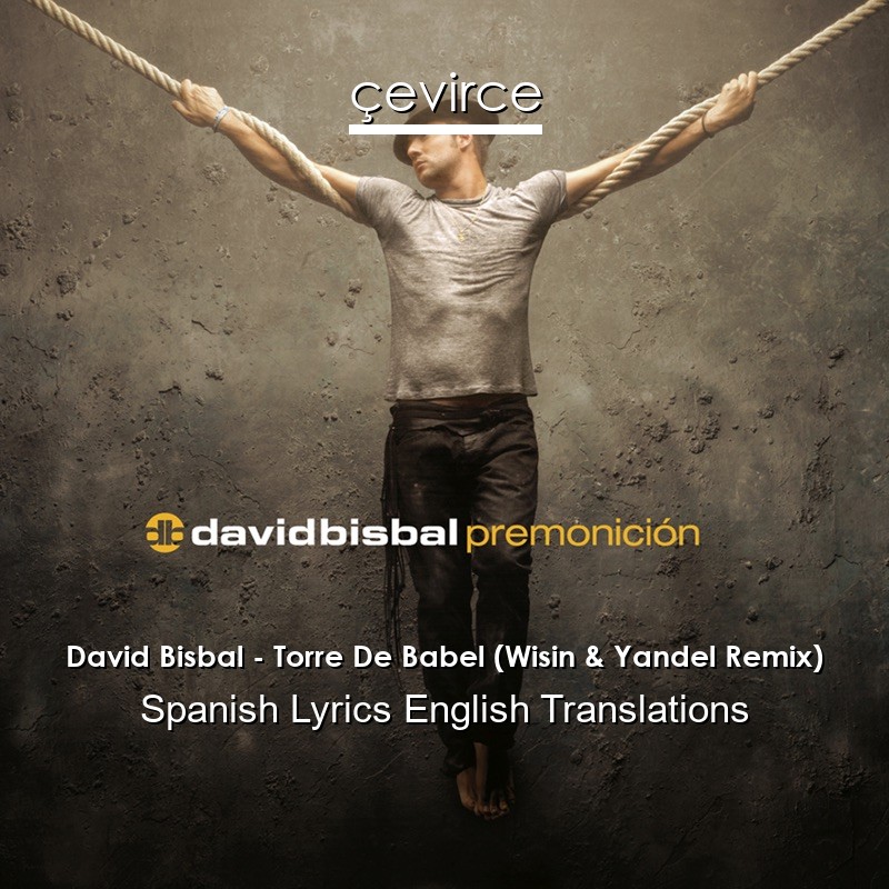 David Bisbal – Torre De Babel (Wisin & Yandel Remix) Spanish Lyrics English Translations