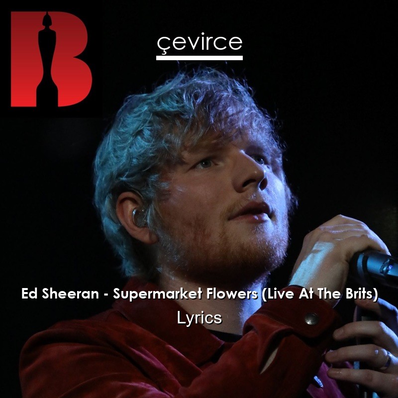 Ed Sheeran – Supermarket Flowers (Live At The Brits) Lyrics