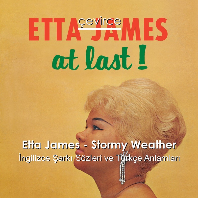 Etta James – Stormy Weather İngilizce Şarkı Sözleri Türkçe Anlamları