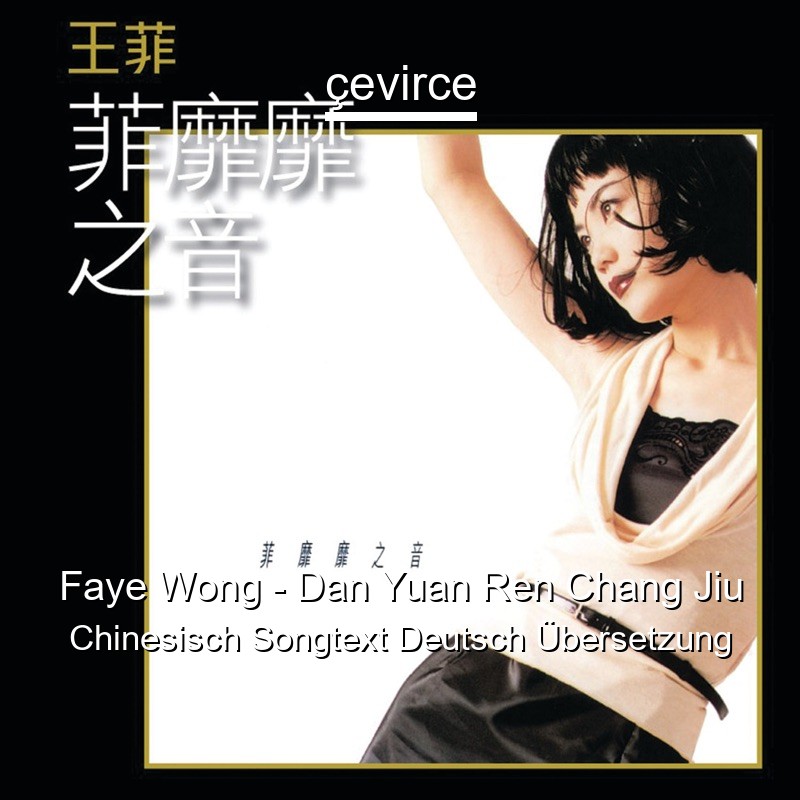 Faye Wong – Dan Yuan Ren Chang Jiu Chinesisch Songtext Deutsch Übersetzung