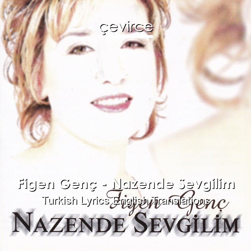 Figen Genç – Nazende Sevgilim Turkish Lyrics English Translations