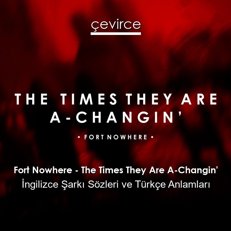 Fort Nowhere – The Times They Are A-Changin’ İngilizce Şarkı Sözleri Türkçe Anlamları