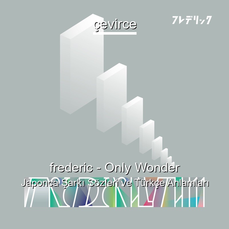 frederic – Only Wonder Japonca Şarkı Sözleri Türkçe Anlamları
