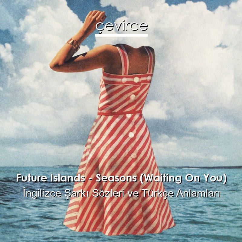 Future Islands – Seasons (Waiting On You) İngilizce Şarkı Sözleri Türkçe Anlamları