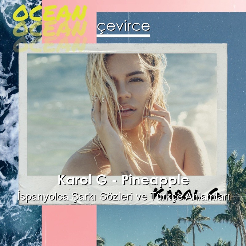 Karol G – Pineapple İspanyolca Şarkı Sözleri Türkçe Anlamları