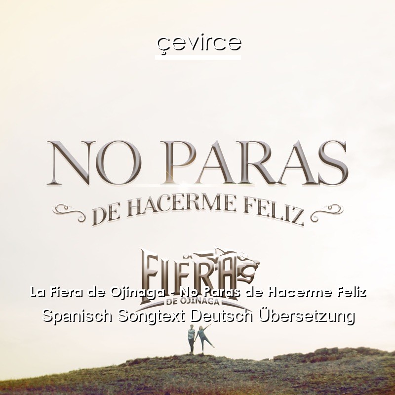 La Fiera de Ojinaga – No Paras de Hacerme Feliz Spanisch Songtext Deutsch Übersetzung