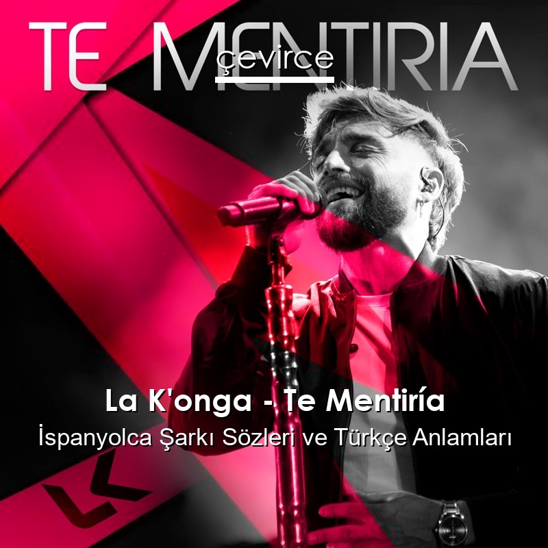 La K’onga – Te Mentiría İspanyolca Şarkı Sözleri Türkçe Anlamları