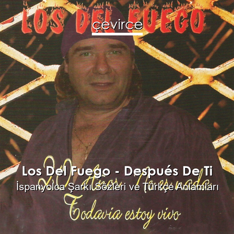 Los Del Fuego – Después De Ti İspanyolca Şarkı Sözleri Türkçe Anlamları