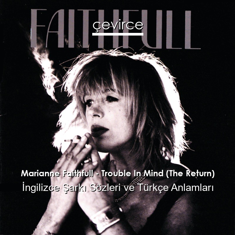 Marianne Faithfull – Trouble In Mind (The Return) İngilizce Şarkı Sözleri Türkçe Anlamları
