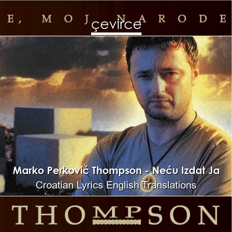 Marko Perković Thompson – Neću Izdat Ja Croatian Lyrics English Translations