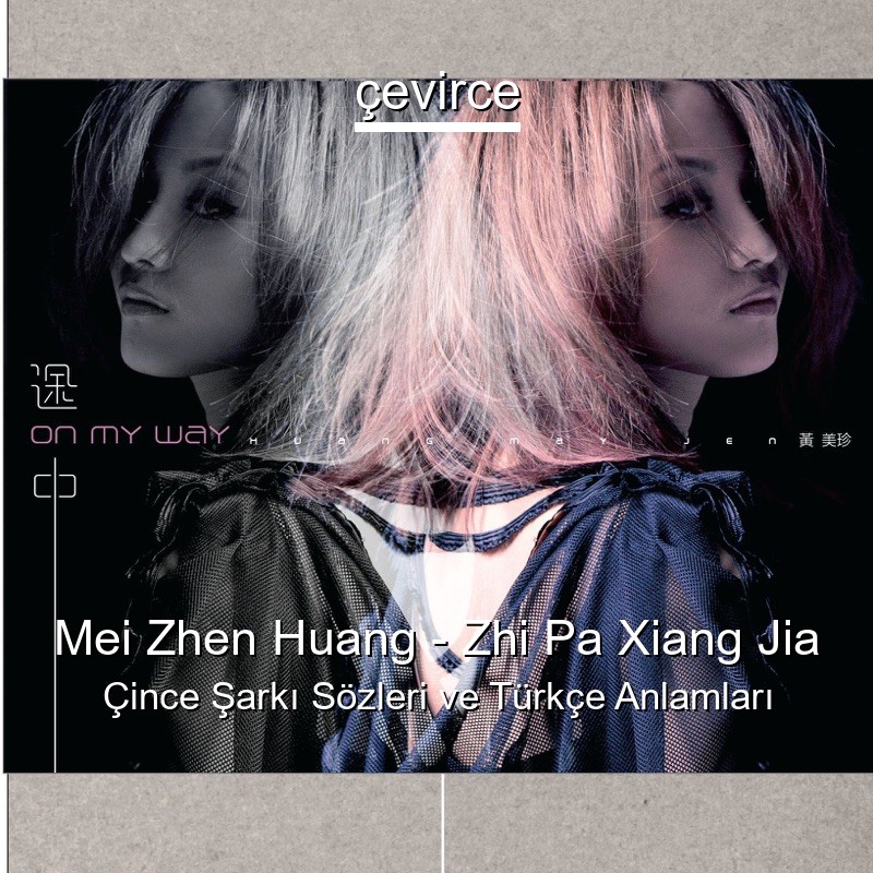 Mei Zhen Huang – Zhi Pa Xiang Jia Çince Şarkı Sözleri Türkçe Anlamları