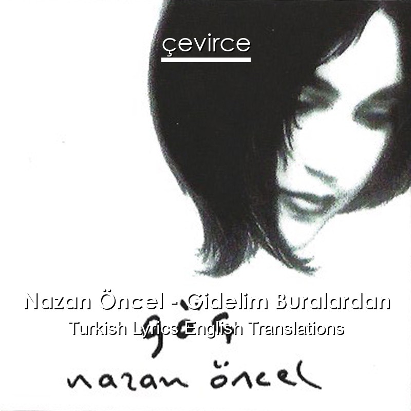 Nazan Öncel – Gidelim Buralardan Turkish Lyrics English Translations