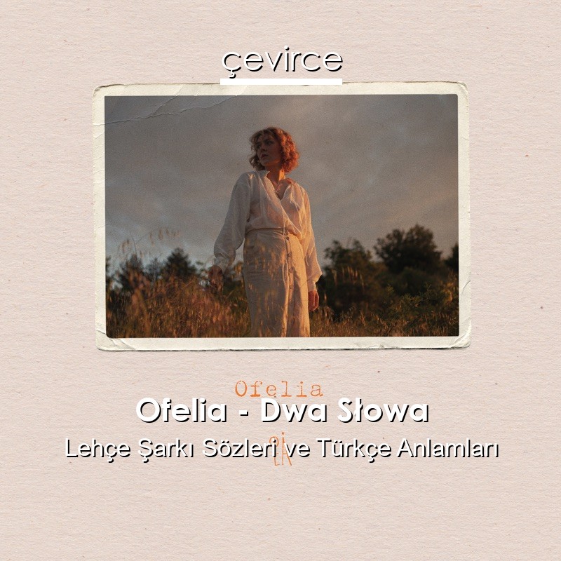 Ofelia – Dwa Słowa Lehçe Şarkı Sözleri Türkçe Anlamları